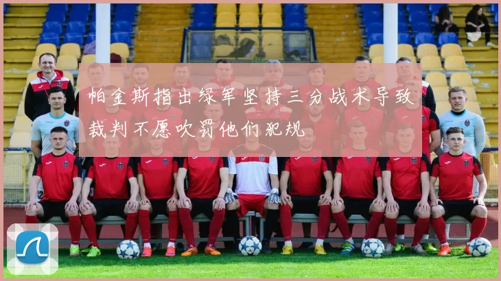 帕金斯指出绿军坚持三分战术导致裁判不愿吹罚他们犯规