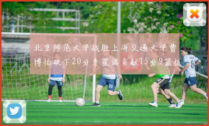 北京师范大学战胜上海交通大学曹博怡砍下20分李星诺贡献15分9篮板马天雨表现出色