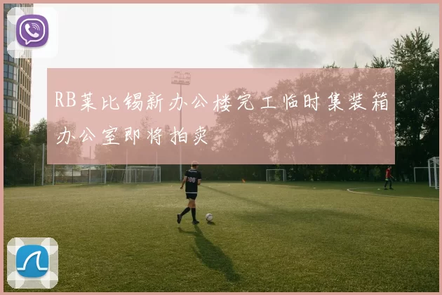 RB莱比锡新办公楼完工临时集装箱办公室即将拍卖