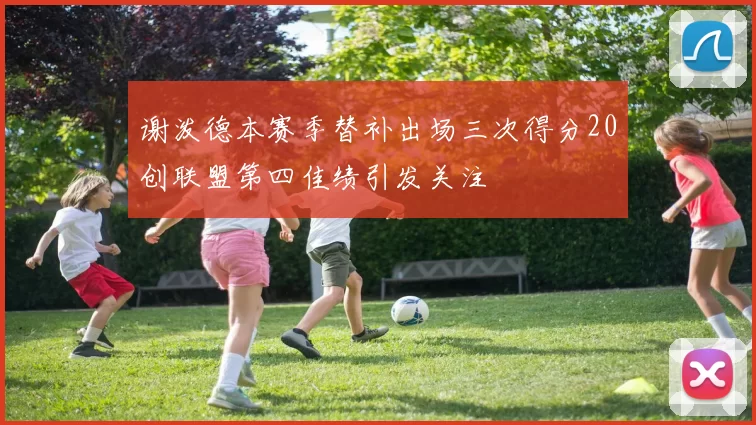 谢泼德本赛季替补出场三次得分20创联盟第四佳绩引发关注