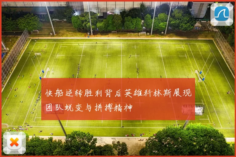 快船逆转胜利背后英雄科林斯展现团队蜕变与拼搏精神