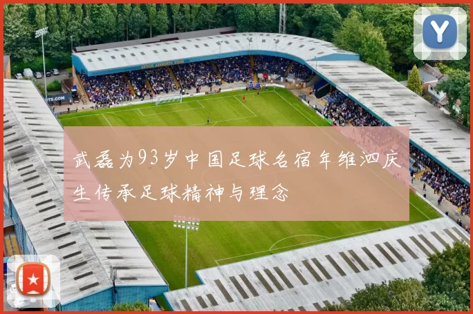 武磊为93岁中国足球名宿年维泗庆生传承足球精神与理念