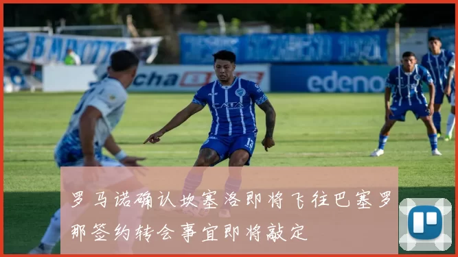 罗马诺确认坎塞洛即将飞往巴塞罗那签约转会事宜即将敲定