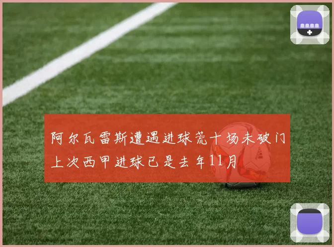 阿尔瓦雷斯遭遇进球荒十场未破门上次西甲进球已是去年11月