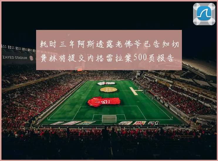 耗时三年阿斯透露老佛爷已告知切费林将提交内格雷拉案500页报告