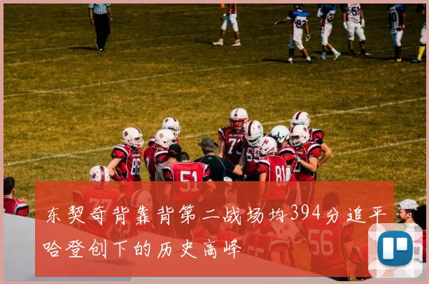 东契奇背靠背第二战场均394分追平哈登创下的历史高峰