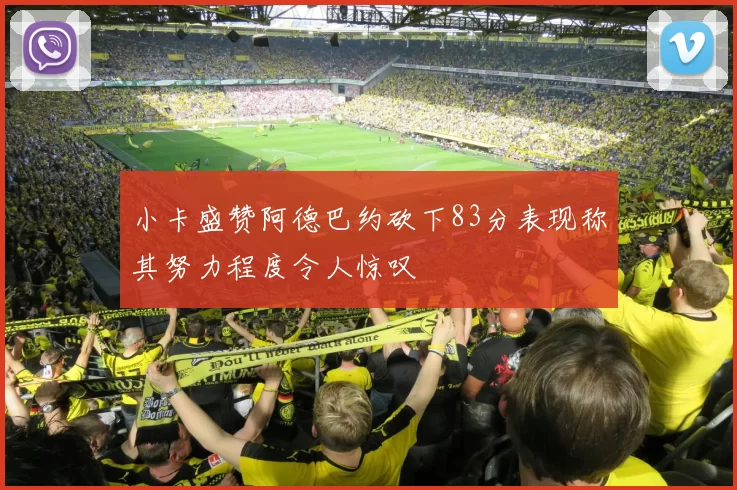 小卡盛赞阿德巴约砍下83分表现称其努力程度令人惊叹