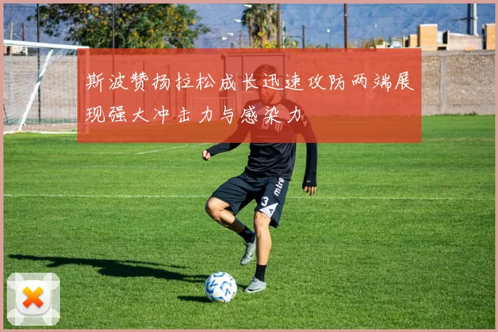 斯波赞扬拉松成长迅速攻防两端展现强大冲击力与感染力