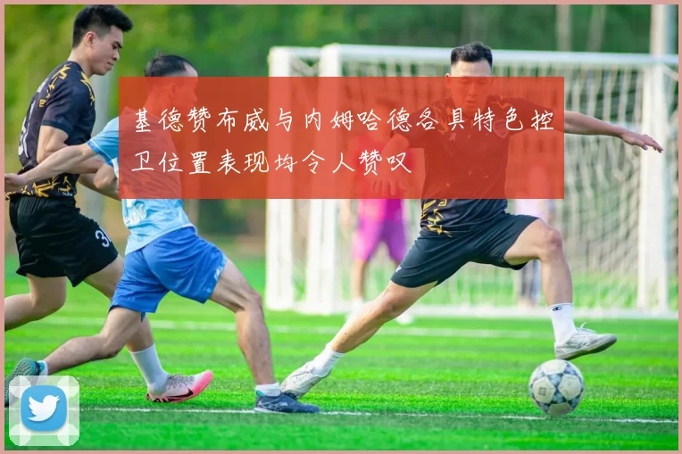 基德赞布威与内姆哈德各具特色控卫位置表现均令人赞叹